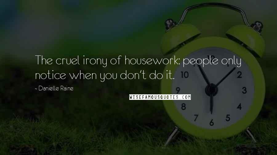 Danielle Raine quotes: The cruel irony of housework: people only notice when you don't do it.