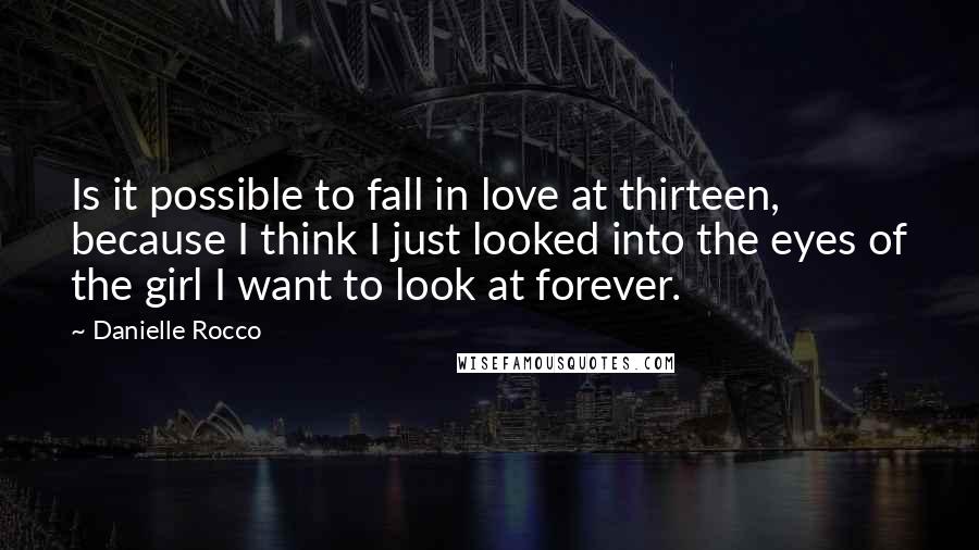 Danielle Rocco quotes: Is it possible to fall in love at thirteen, because I think I just looked into the eyes of the girl I want to look at forever.