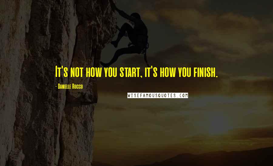 Danielle Rocco quotes: It's not how you start, it's how you finish.