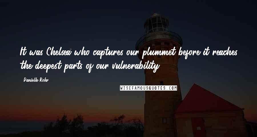 Danielle Rohr quotes: It was Chelsea who captures our plummet before it reaches the deepest parts of our vulnerability.