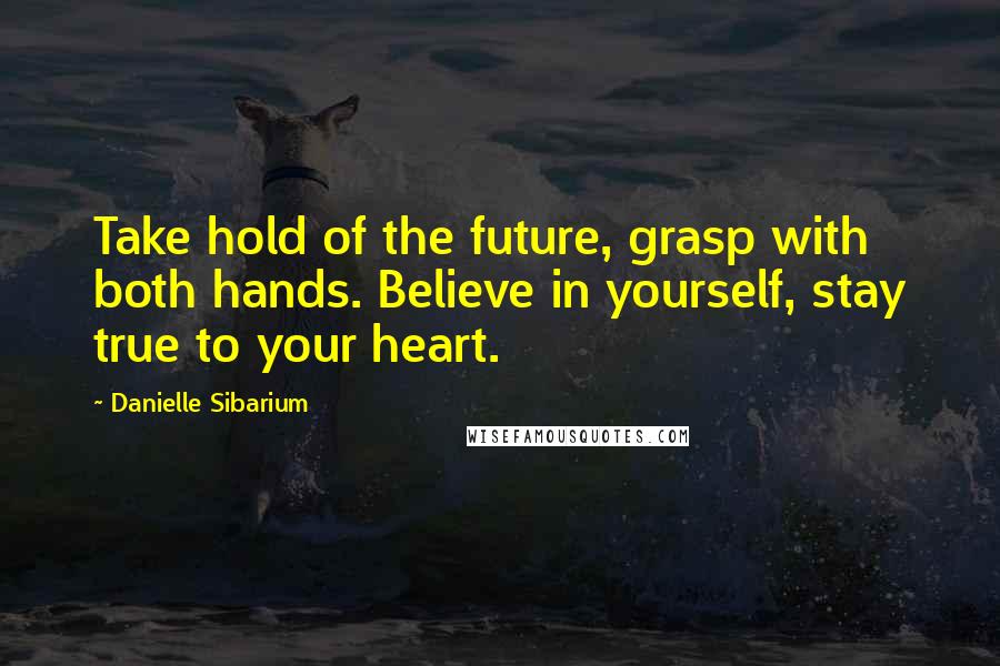 Danielle Sibarium quotes: Take hold of the future, grasp with both hands. Believe in yourself, stay true to your heart.