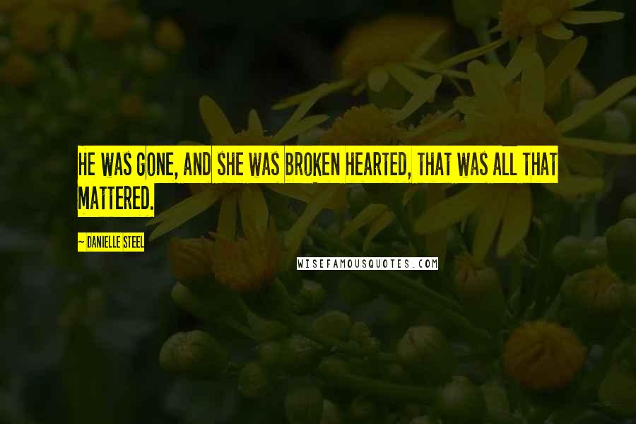 Danielle Steel quotes: He was gone, and she was broken hearted, that was all that mattered.