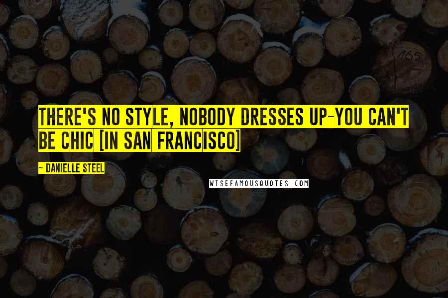 Danielle Steel quotes: There's no style, nobody dresses up-you can't be chic [in San Francisco]