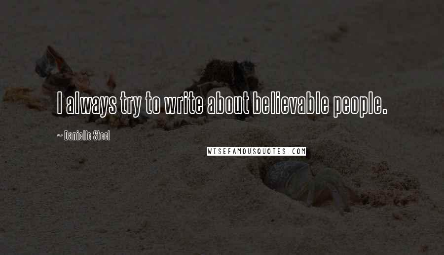 Danielle Steel quotes: I always try to write about believable people.
