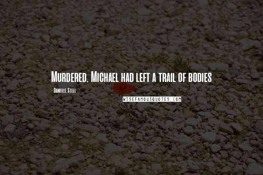 Danielle Steel quotes: Murdered. Michael had left a trail of bodies