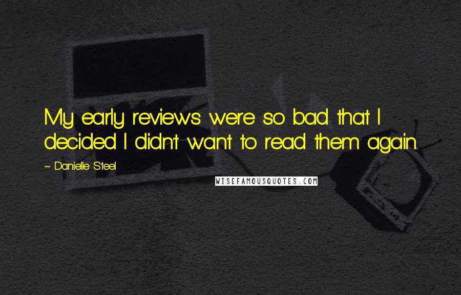 Danielle Steel quotes: My early reviews were so bad that I decided I didn't want to read them again.