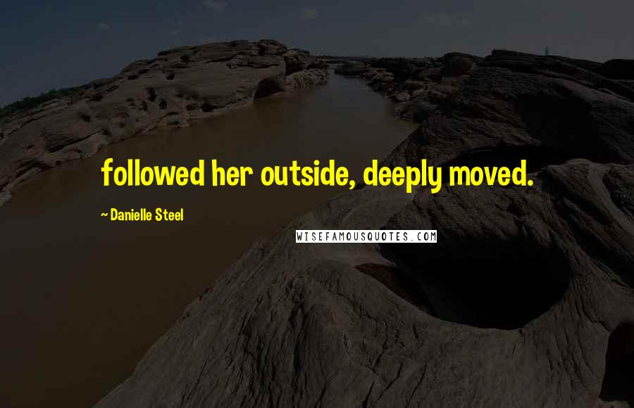 Danielle Steel quotes: followed her outside, deeply moved.