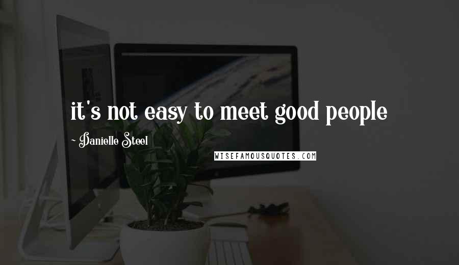 Danielle Steel quotes: it's not easy to meet good people
