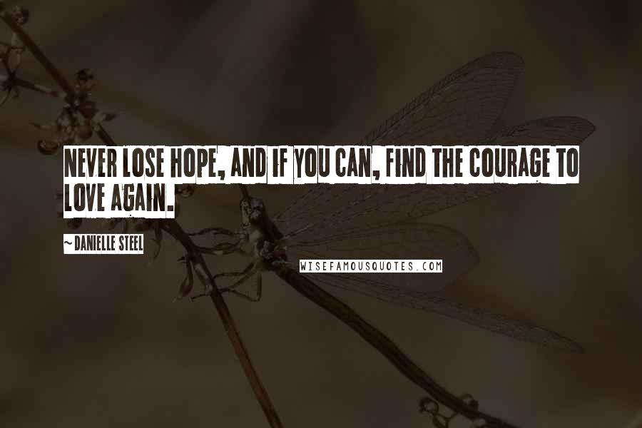 Danielle Steel quotes: Never lose hope, and if you can, find the courage to love again.