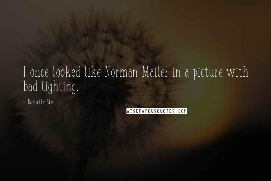 Danielle Steel quotes: I once looked like Norman Mailer in a picture with bad lighting.