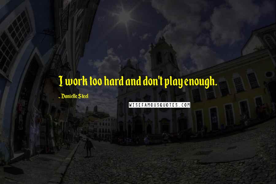 Danielle Steel quotes: I work too hard and don't play enough.