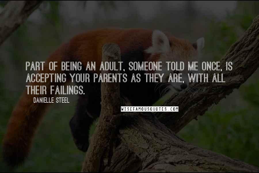 Danielle Steel quotes: Part of being an adult, someone told me once, is accepting your parents as they are, with all their failings.