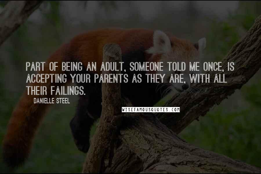 Danielle Steel quotes: Part of being an adult, someone told me once, is accepting your parents as they are, with all their failings. Danielle Steel quotes: Part of being an adult, someone told me once, is accepting your parents as they are, with all their failings.