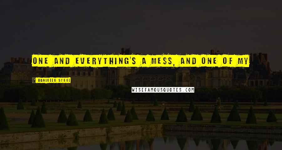 Danielle Steel quotes: One and everything's a mess, and one of my