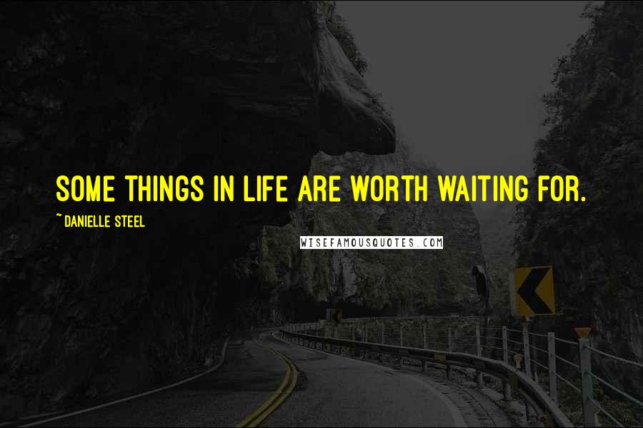 Danielle Steel quotes: Some things in life are worth waiting for.