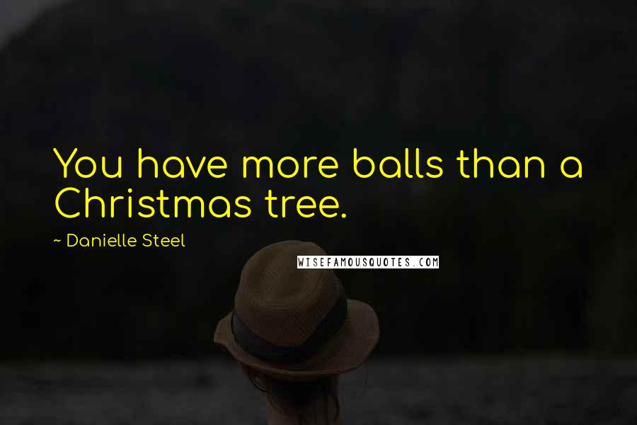 Danielle Steel quotes: You have more balls than a Christmas tree.