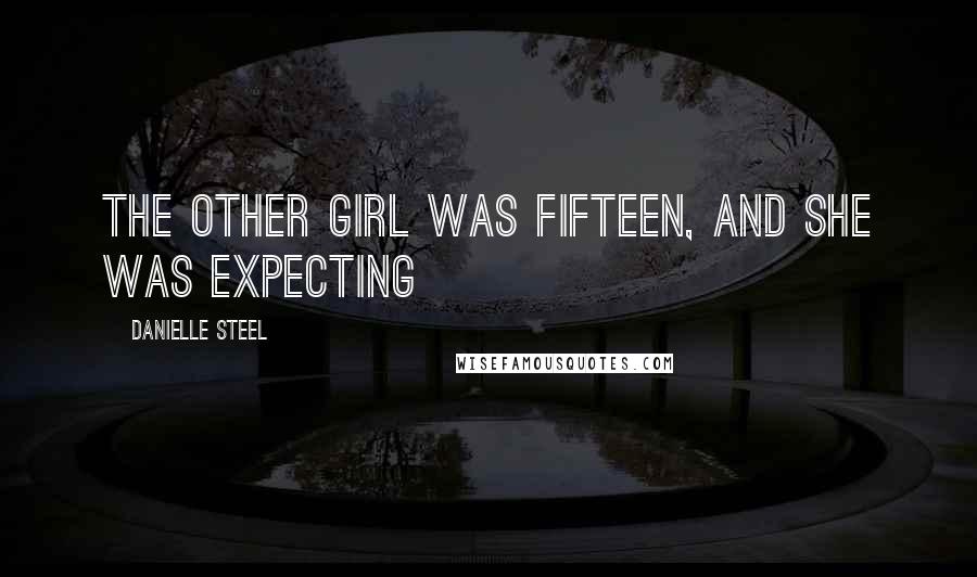Danielle Steel quotes: The other girl was fifteen, and she was expecting