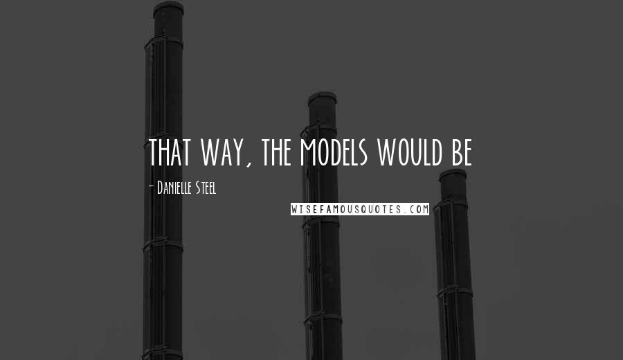 Danielle Steel quotes: that way, the models would be