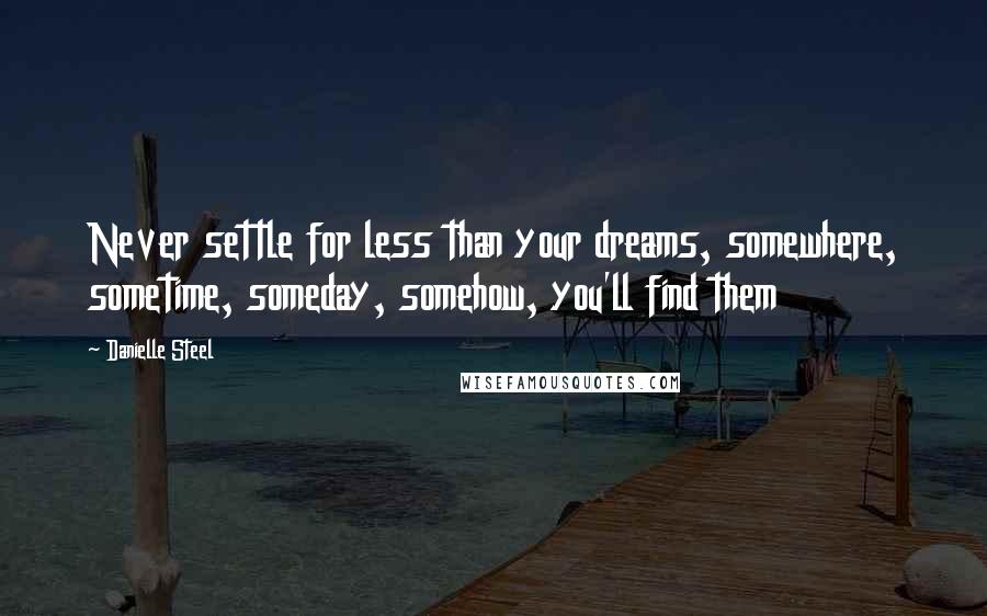 Danielle Steel quotes: Never settle for less than your dreams, somewhere, sometime, someday, somehow, you'll find them