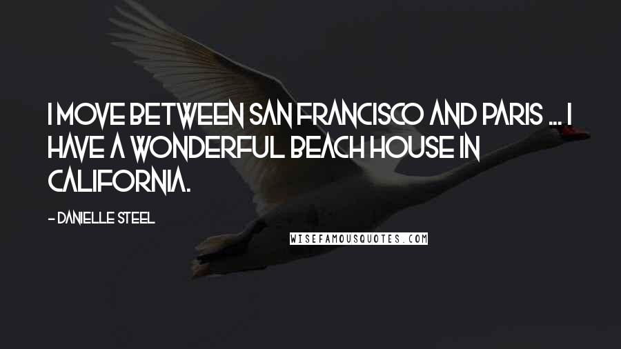 Danielle Steel quotes: I move between San Francisco and Paris ... I have a wonderful beach house in California.