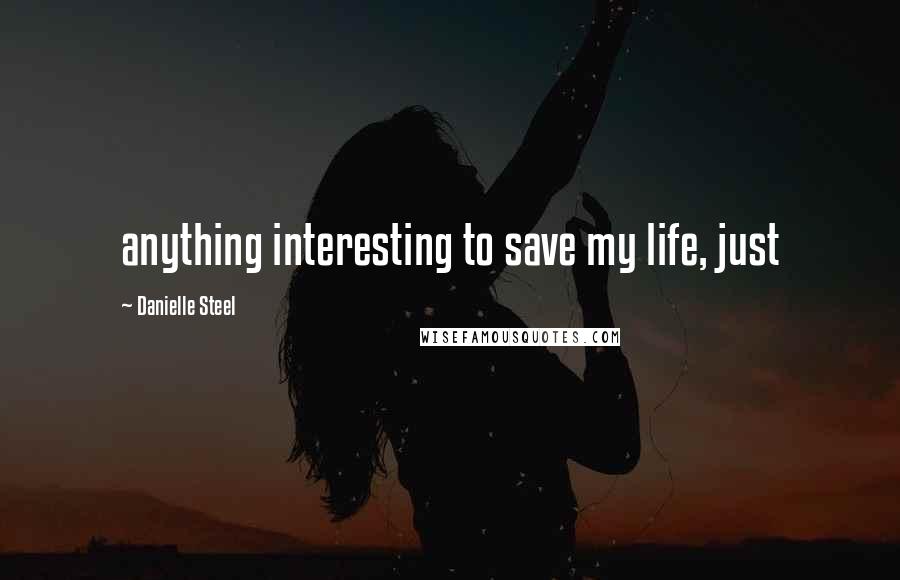 Danielle Steel quotes: anything interesting to save my life, just