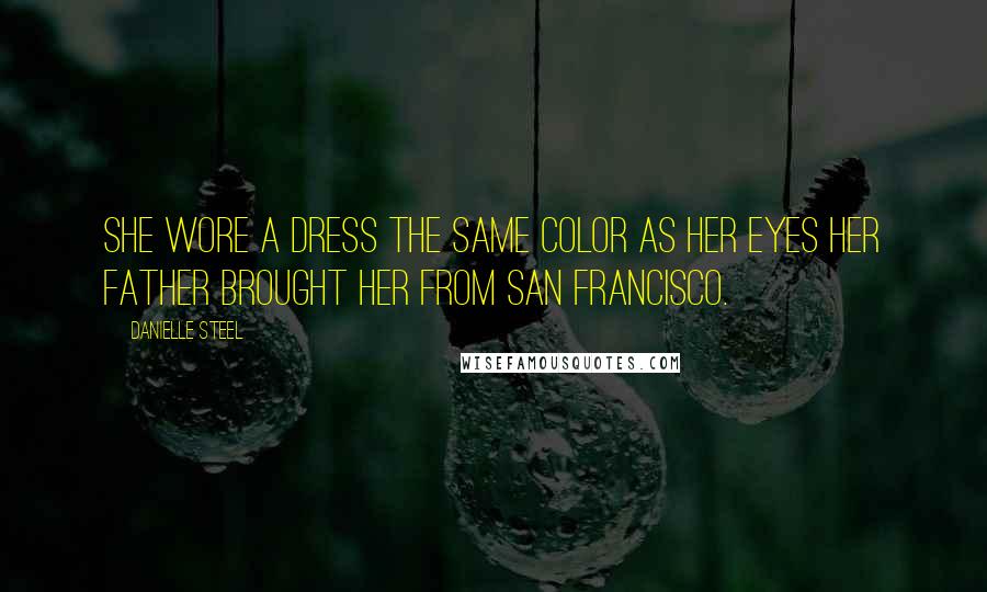 Danielle Steel quotes: She wore a dress the same color as her eyes her father brought her from San Francisco.