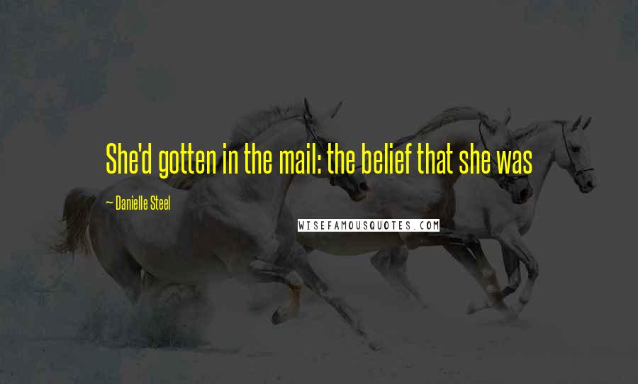 Danielle Steel quotes: She'd gotten in the mail: the belief that she was