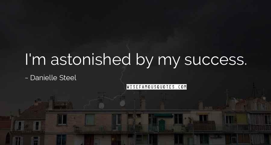Danielle Steel quotes: I'm astonished by my success.