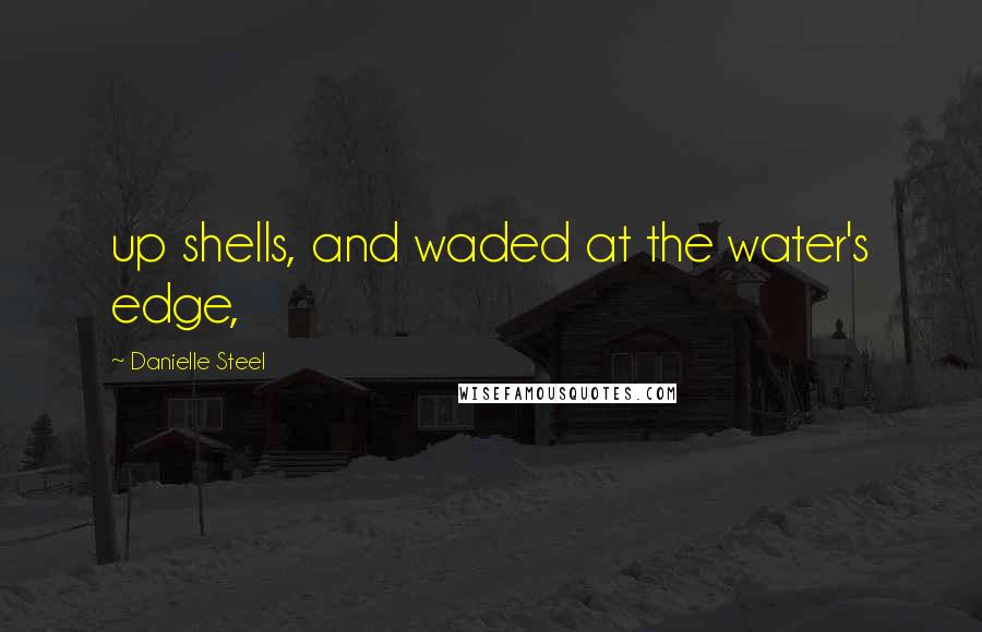 Danielle Steel quotes: up shells, and waded at the water's edge,