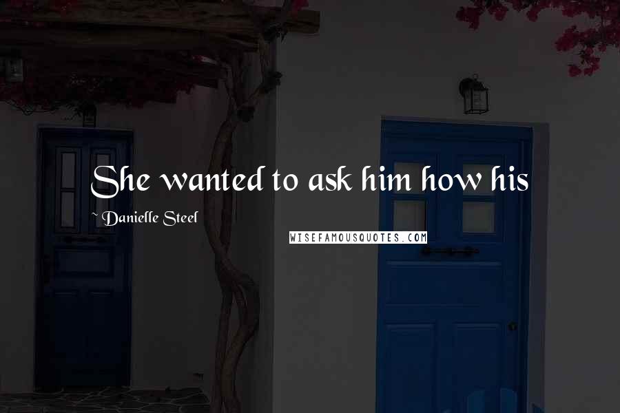 Danielle Steel quotes: She wanted to ask him how his