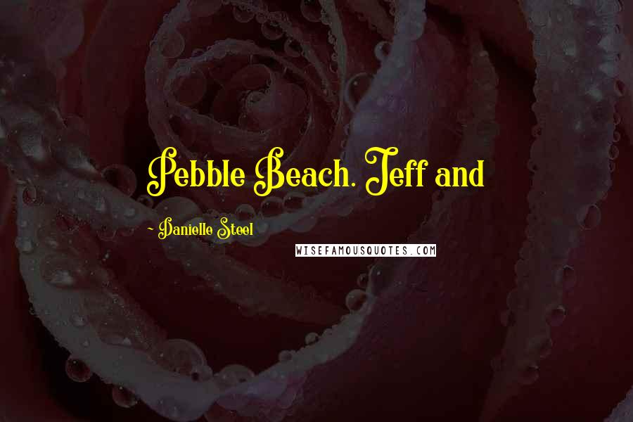 Danielle Steel quotes: Pebble Beach. Jeff and