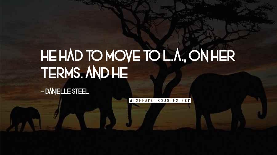 Danielle Steel quotes: he had to move to L.A., on her terms. And he