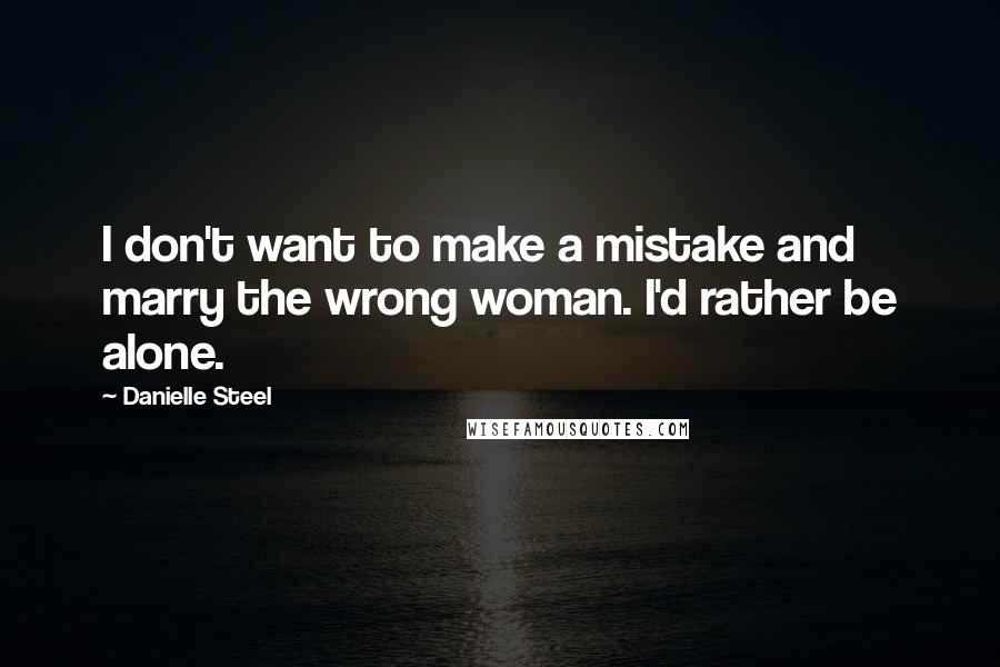 Danielle Steel quotes: I don't want to make a mistake and marry the wrong woman. I'd rather be alone.