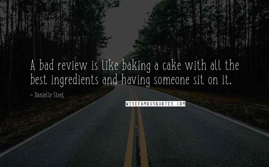 Danielle Steel quotes: A bad review is like baking a cake with all the best ingredients and having someone sit on it.