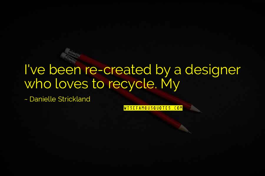 Danielle Strickland Quotes By Danielle Strickland: I've been re-created by a designer who loves Danielle Strickland Quotes By Danielle Strickland: I've been re-created by a designer who loves