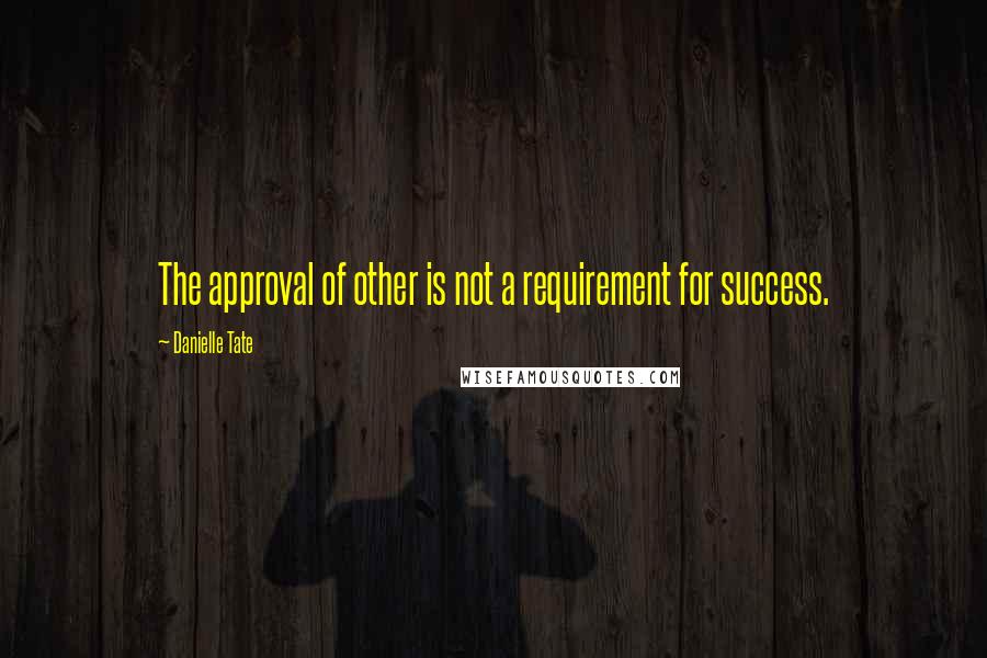 Danielle Tate quotes: The approval of other is not a requirement for success.