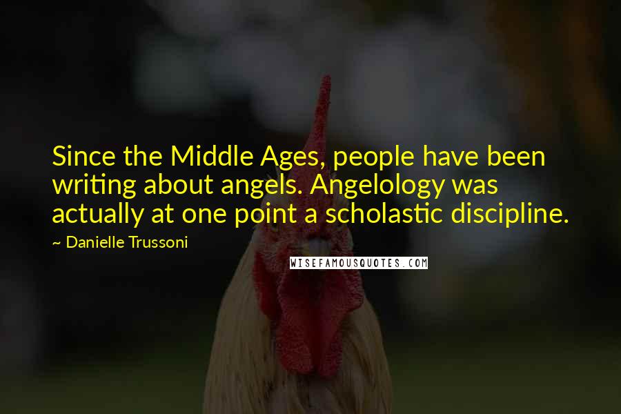 Danielle Trussoni quotes: Since the Middle Ages, people have been writing about angels. Angelology was actually at one point a scholastic discipline.