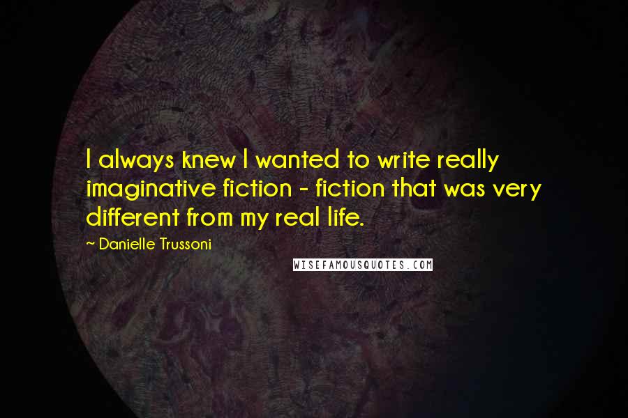 Danielle Trussoni quotes: I always knew I wanted to write really imaginative fiction - fiction that was very different from my real life.