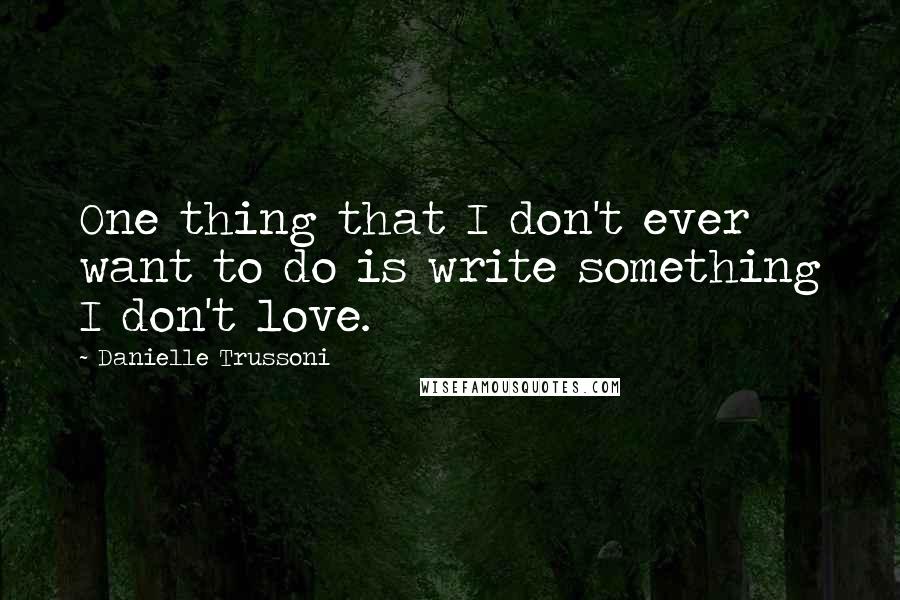 Danielle Trussoni quotes: One thing that I don't ever want to do is write something I don't love.