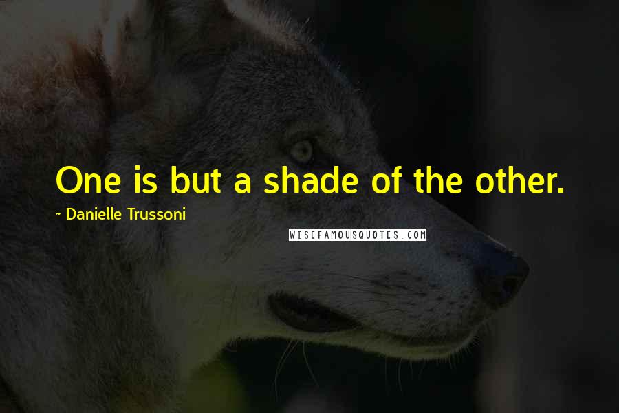 Danielle Trussoni quotes: One is but a shade of the other.