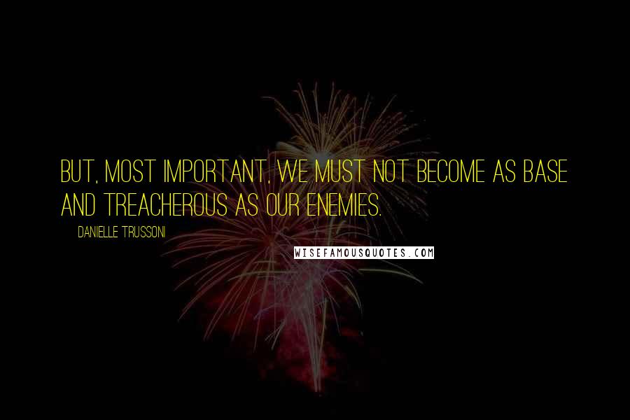 Danielle Trussoni quotes: But, most important, we must not become as base and treacherous as our enemies.