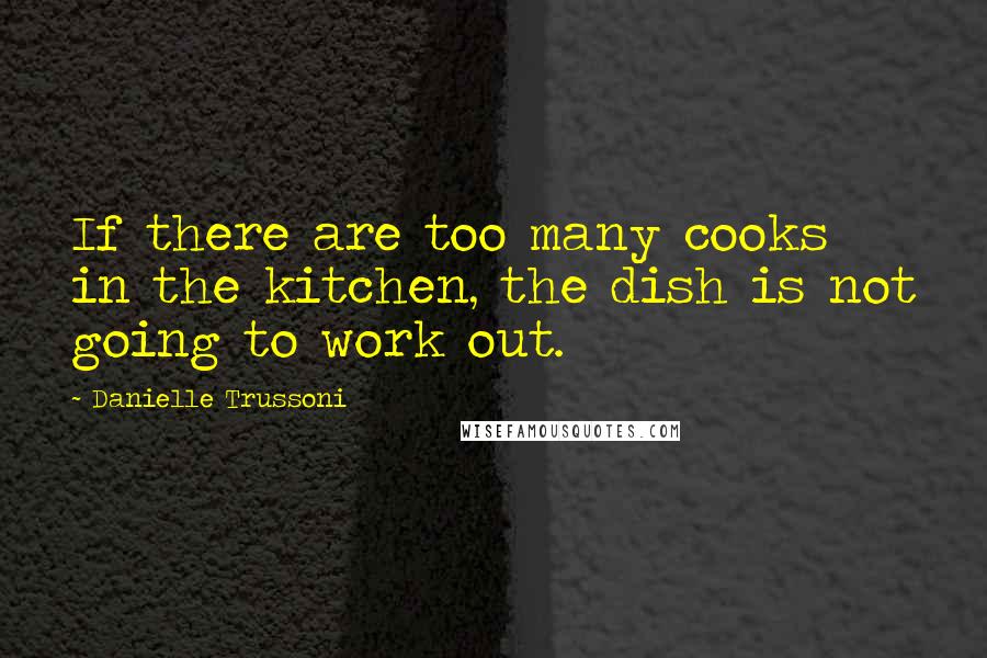 Danielle Trussoni quotes: If there are too many cooks in the kitchen, the dish is not going to work out.