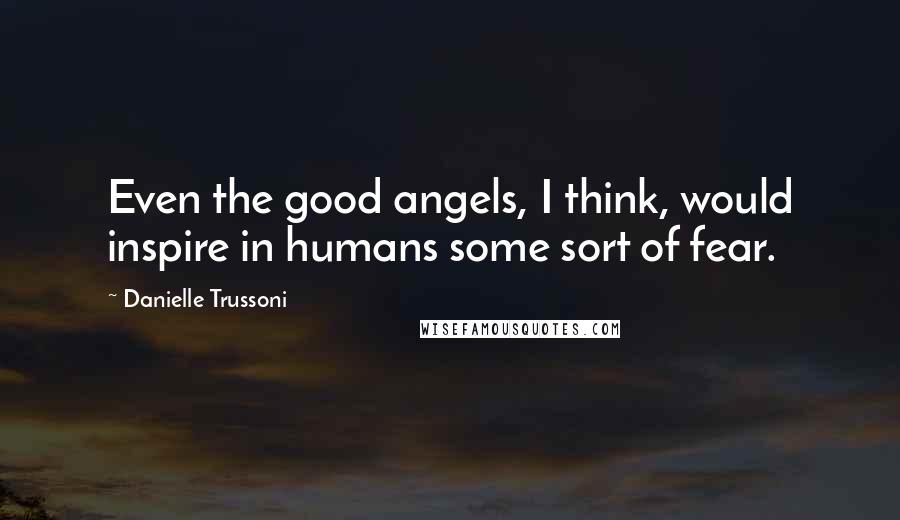 Danielle Trussoni quotes: Even the good angels, I think, would inspire in humans some sort of fear.