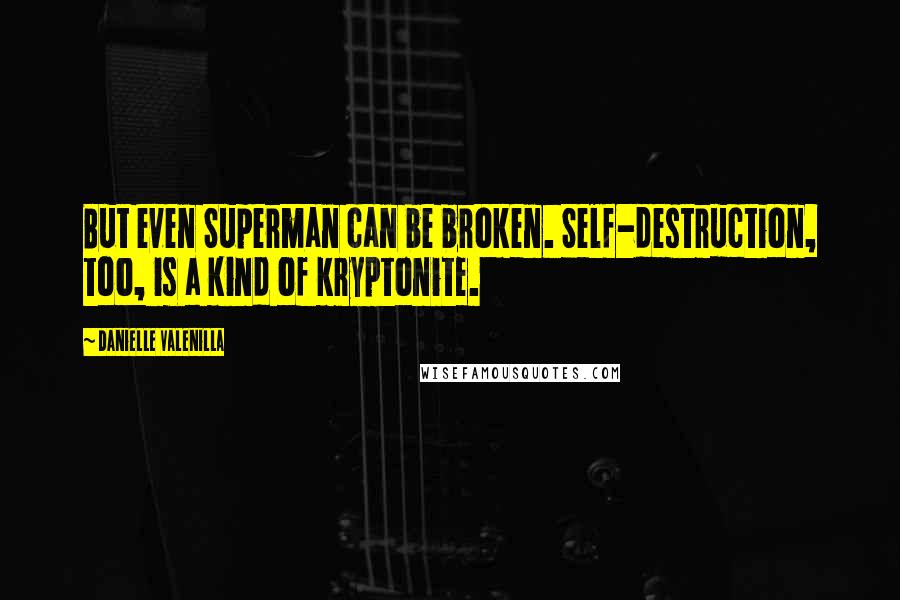 Danielle Valenilla quotes: But even Superman can be broken. Self-destruction, too, is a kind of kryptonite.