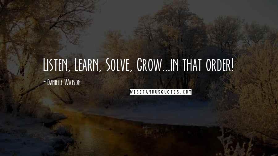 Danielle Watson quotes: Listen, Learn, Solve, Grow...in that order!