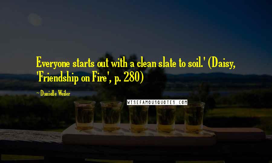 Danielle Weiler quotes: Everyone starts out with a clean slate to soil.' (Daisy, 'Friendship on Fire', p. 280)