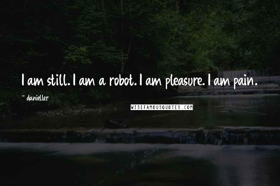 Danieller123 quotes: I am still. I am a robot. I am pleasure. I am pain.