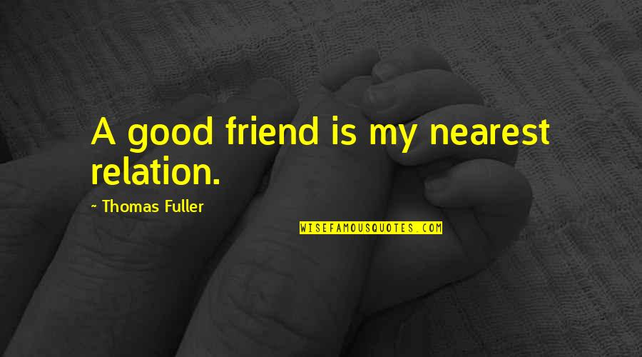 Daniellia Quotes By Thomas Fuller: A good friend is my nearest relation.