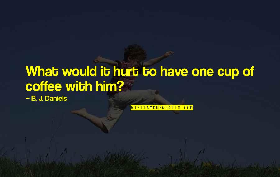 Daniels Quotes By B. J. Daniels: What would it hurt to have one cup