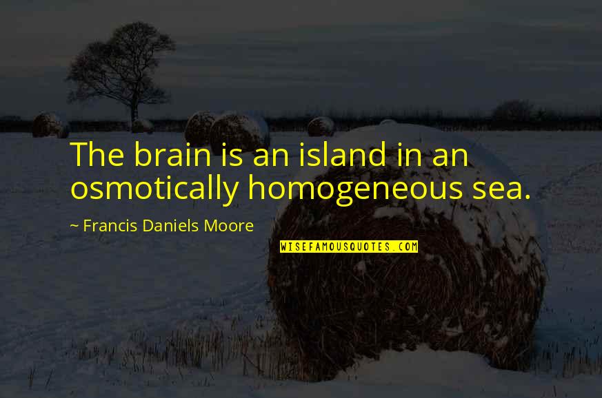 Daniels Quotes By Francis Daniels Moore: The brain is an island in an osmotically